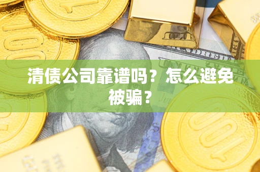 武汉清债公司靠谱吗？怎么避免被骗？