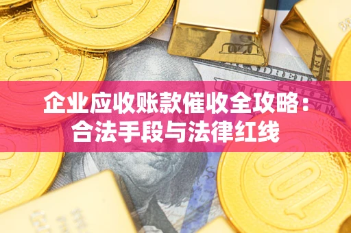 武汉企业应收账款催收全攻略：合法手段与法律红线