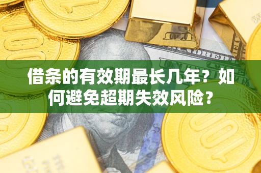武汉借条的有效期最长几年？如何避免超期失效风险？