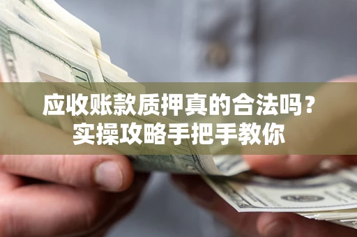 武汉应收账款质押真的合法吗？实操攻略手把手教你