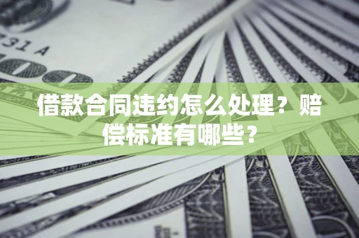 武汉借款合同违约怎么处理？赔偿标准有哪些？