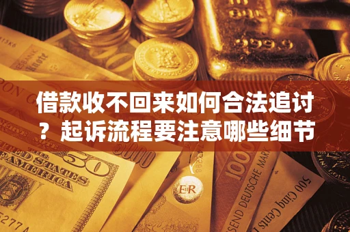 武汉借款收不回来如何合法追讨？起诉流程要注意哪些细节？