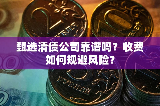 武汉甄选清债公司靠谱吗？收费如何规避风险？