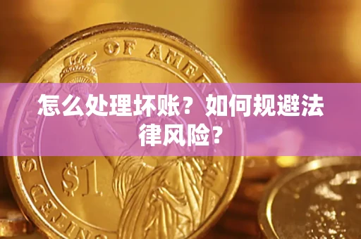 武汉怎么处理坏账？如何规避法律风险？