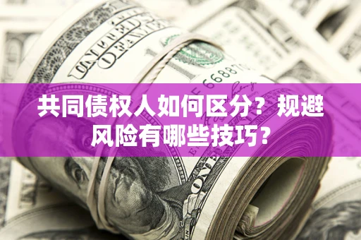 武汉共同债权人如何区分？规避风险有哪些技巧？