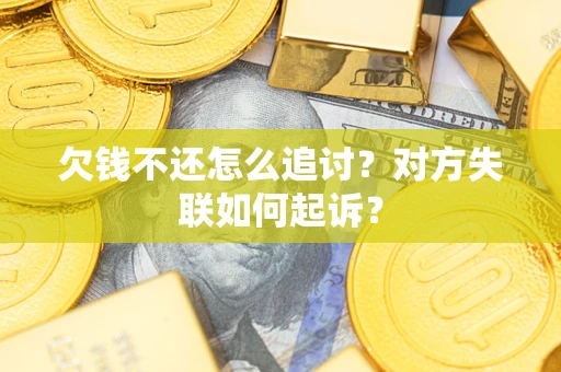 武汉欠钱不还怎么追讨？对方失联如何起诉？