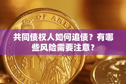 武汉共同债权人如何追债？有哪些风险需要注意？