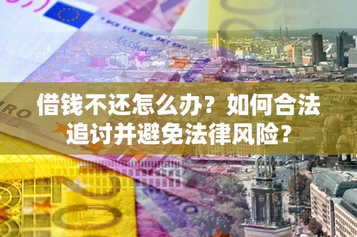 武汉借钱不还怎么办？如何合法追讨并避免法律风险？