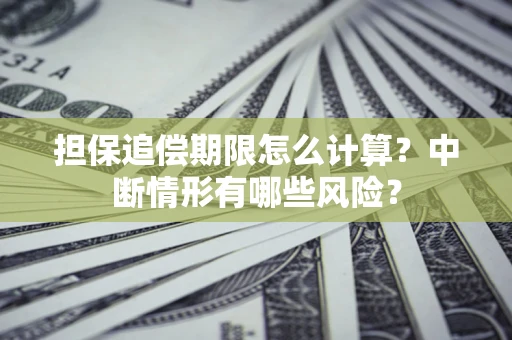 武汉担保追偿期限怎么计算？中断情形有哪些风险？