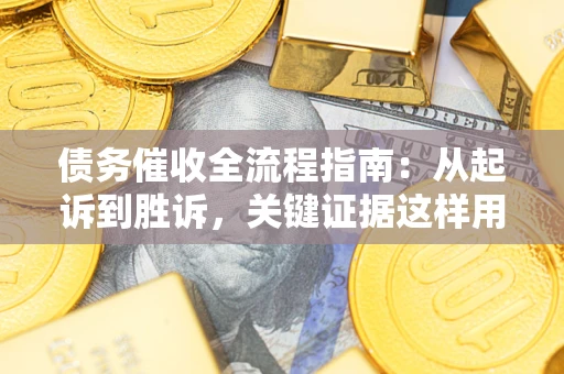 武汉债务催收全流程指南：从起诉到胜诉，关键证据这样用
