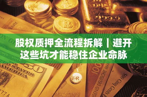 武汉股权质押全流程拆解｜避开这些坑才能稳住企业命脉