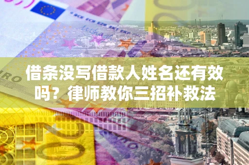 武汉借条没写借款人姓名还有效吗？律师教你三招补救法