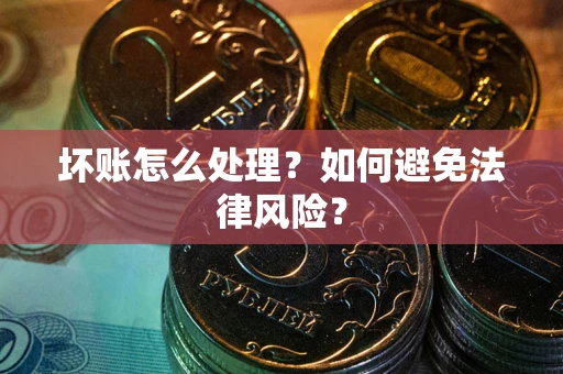 武汉坏账怎么处理？如何避免法律风险？
