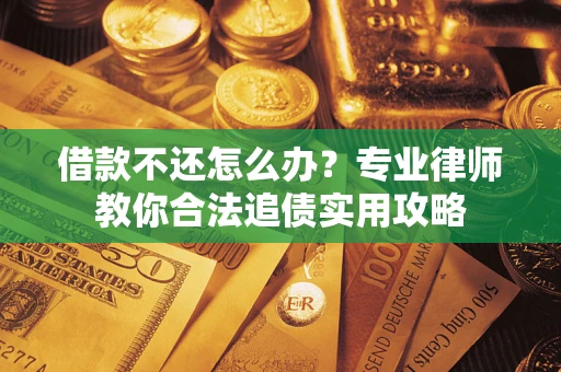武汉借款不还怎么办？专业律师教你合法追债实用攻略
