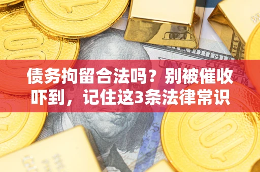 武汉债务拘留合法吗?别被催收吓到,记住这3条法律常识 武汉债务拘留合法吗?别被催收吓到,记住这3条法律常识