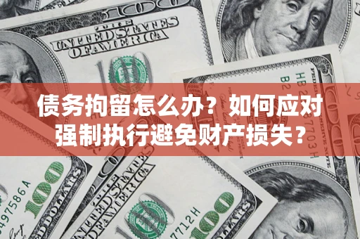 武汉债务拘留怎么办？如何应对强制执行避免财产损失？