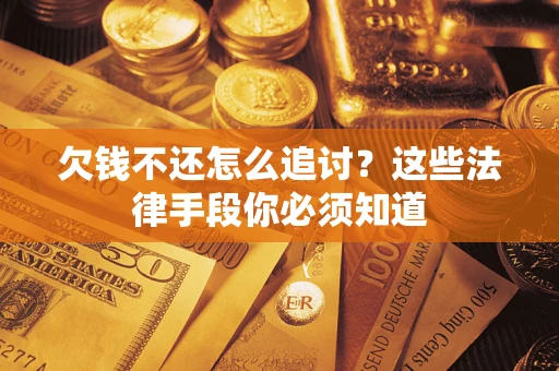 武汉欠钱不还怎么追讨？这些法律手段你必须知道