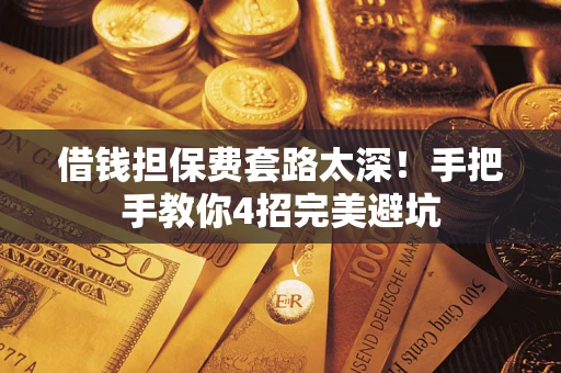 武汉借钱担保费套路太深！手把手教你4招完美避坑