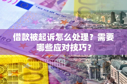 武汉借款被起诉怎么处理？需要哪些应对技巧？