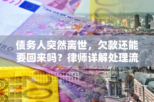 武汉债务人突然离世，欠款还能要回来吗？律师详解处理流程