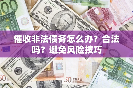 武汉催收非法债务怎么办？合法吗？避免风险技巧