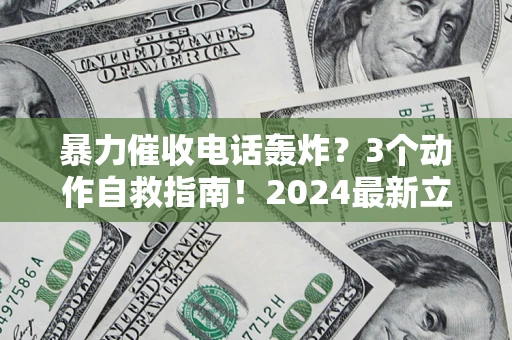 武汉暴力催收电话轰炸？3个动作自救指南！2024最新立案标准全解析