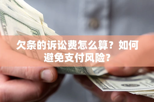 武汉欠条的诉讼费怎么算？如何避免支付风险？