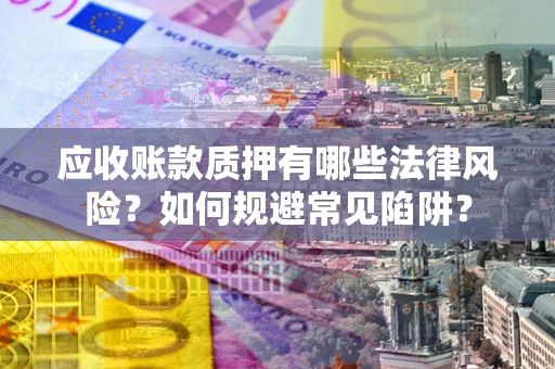 武汉应收账款质押有哪些法律风险？如何规避常见陷阱？
