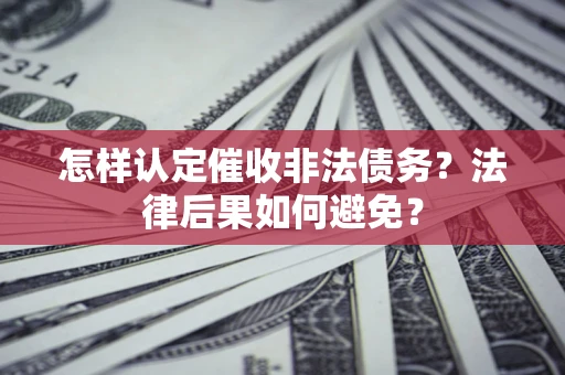 武汉怎样认定催收非法债务？法律后果如何避免？
