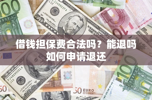 武汉借钱担保费合法吗？能退吗如何申请退还