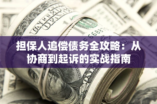 武汉担保人追偿债务全攻略:从协商到起诉的实战指南 武汉担保人追偿债务全攻略:从协商到起诉的实战指南