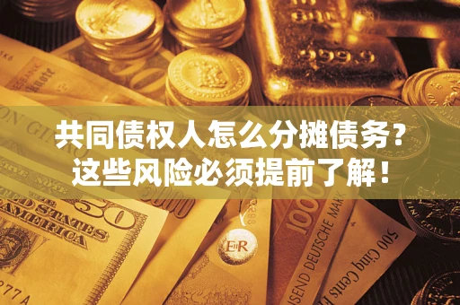 武汉共同债权人怎么分摊债务？这些风险必须提前了解！