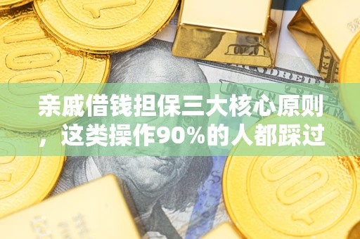 武汉亲戚借钱担保三大核心原则，这类操作90%的人都踩过坑！附法院判决案例