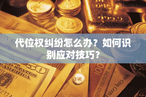 武汉代位权纠纷怎么办？如何识别应对技巧？