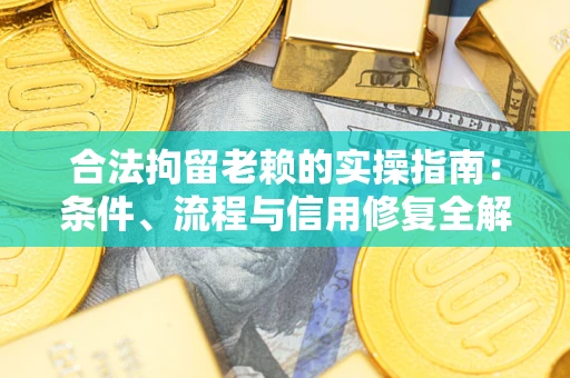 武汉合法拘留老赖的实操指南:条件、流程与信用修复全解析 武汉合法拘留老赖的实操指南:条件、流程与信用修复全解析