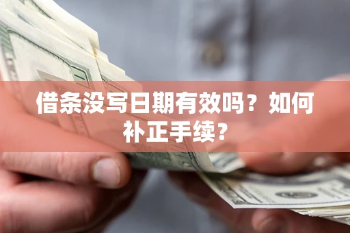 武汉借条没写日期有效吗？如何补正手续？
