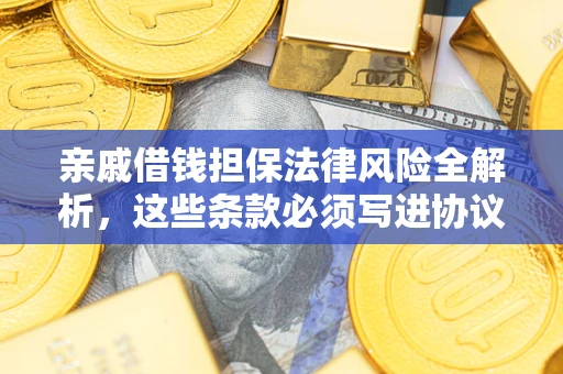 武汉亲戚借钱担保法律风险全解析，这些条款必须写进协议