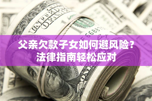 武汉父亲欠款子女如何避风险？法律指南轻松应对
