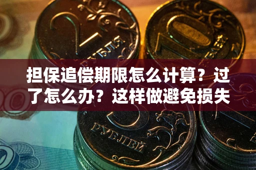武汉担保追偿期限怎么计算？过了怎么办？这样做避免损失！