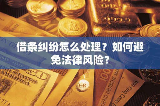 武汉借条纠纷怎么处理？如何避免法律风险？