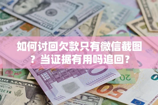 武汉如何讨回欠款只有微信截图？当证据有用吗追回？