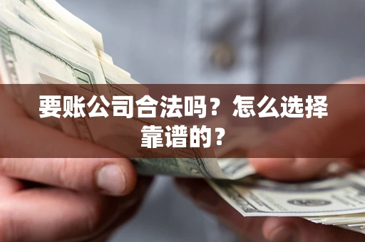 武汉要账公司合法吗？怎么选择靠谱的？