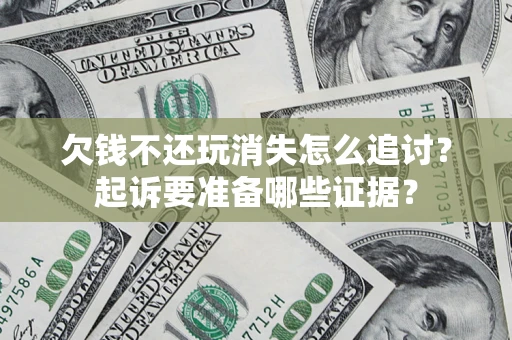 武汉欠钱不还玩消失怎么追讨？起诉要准备哪些证据？