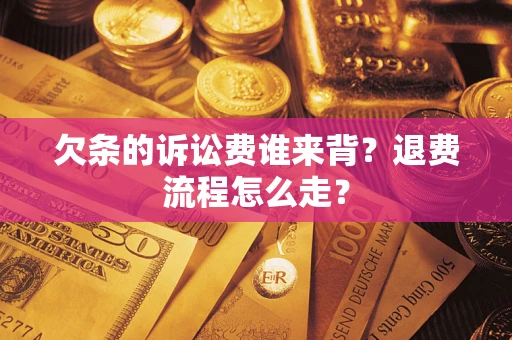 武汉欠条的诉讼费谁来背？退费流程怎么走？
