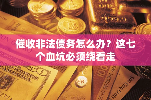 武汉催收非法债务怎么办？这七个血坑必须绕着走