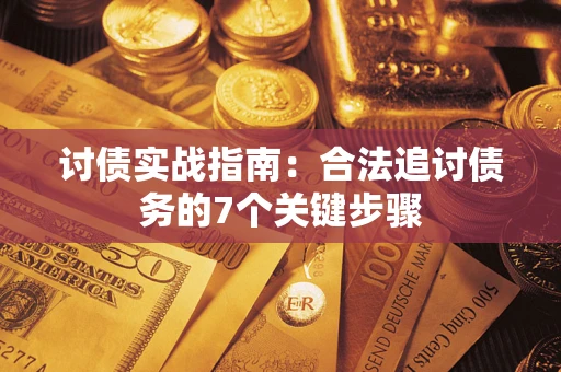 武汉讨债实战指南：合法追讨债务的7个关键步骤
