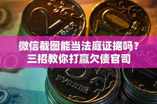武汉微信截图能当法庭证据吗？三招教你打赢欠债官司