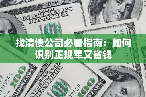 武汉找清债公司必看指南：如何识别正规军又省钱