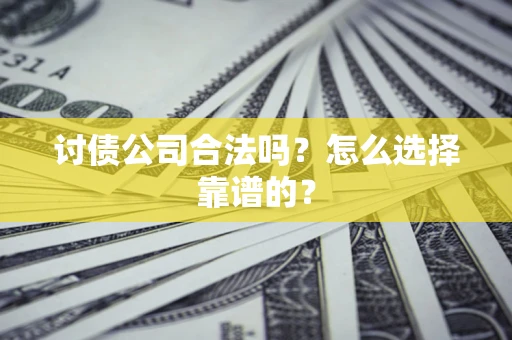 武汉讨债公司合法吗？怎么选择靠谱的？