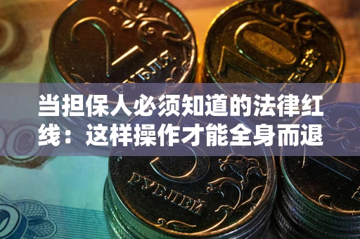 武汉当担保人必须知道的法律红线：这样操作才能全身而退